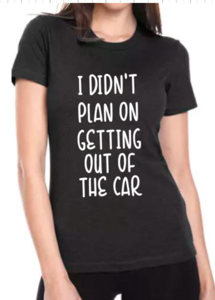 I didn't Plan on Getting Out of the Car T-Shirt - Ladies Plush